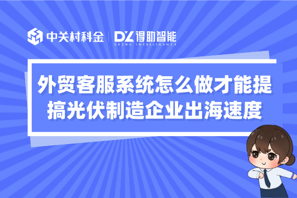 外贸客服系统怎么做才能提搞光伏制造企业出海速度