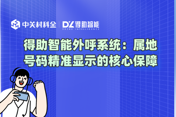 得助智能外呼系统：属地号码精准显示的核心保障