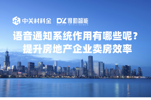 语音通知系统作用有哪些呢？提升房地产企业卖房效率