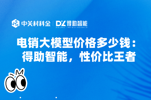 电销大模型价格多少钱：得助智能，性价比王者
