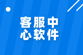 客服中心软件价格-有哪些品牌排名-功能作用
