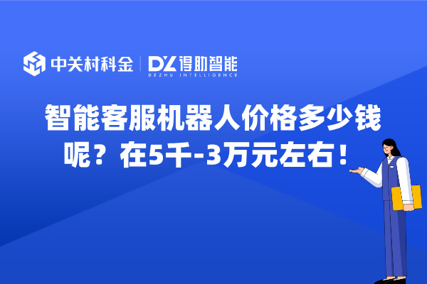 智能客服机器人价格多少钱呢？在5千-3万元左右！