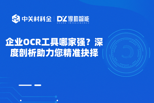 企业OCR工具哪家强？深度剖析助力您精准抉择