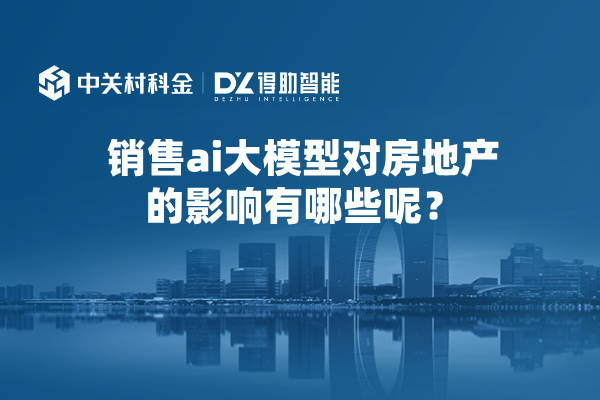 销售ai大模型对房地产的影响有哪些呢？