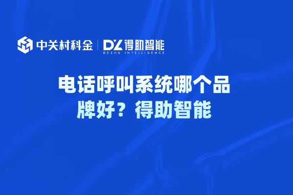 电话呼叫系统哪个品牌好？得助智能
