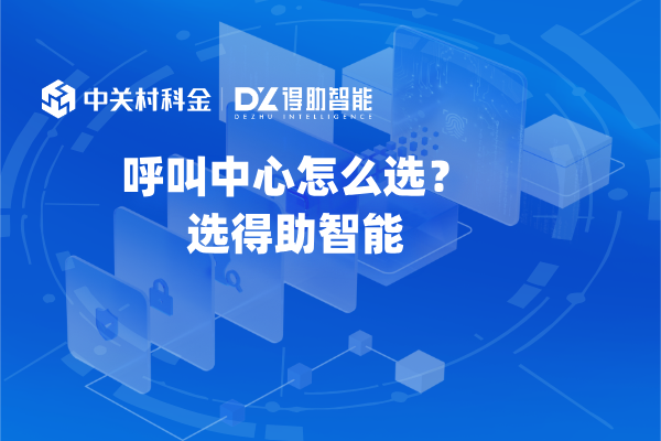 呼叫中心怎么选？选得助智能