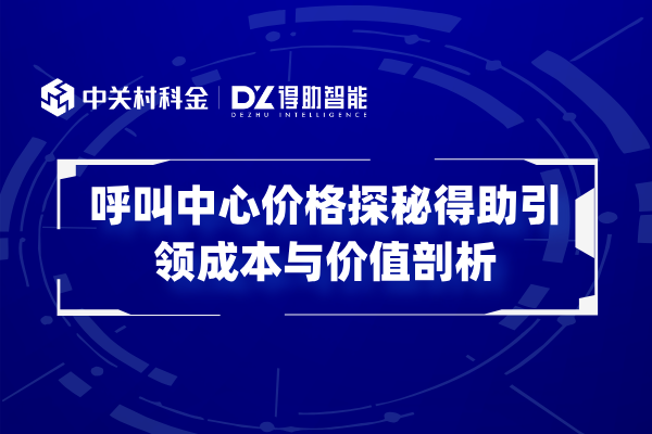 呼叫中心价格探秘得助引领成本与价值剖析