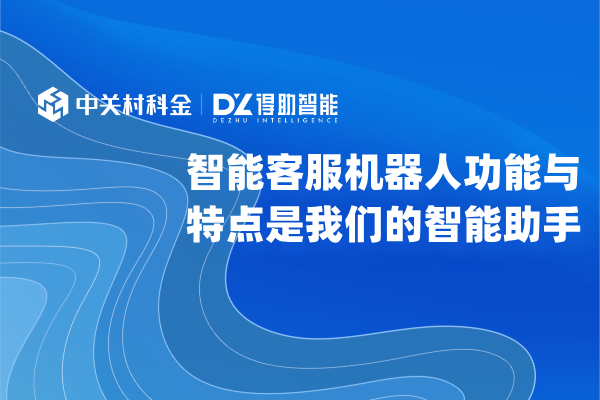 智能客服机器人功能与特点是我们的智能助手