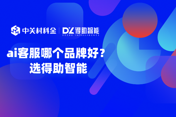 ai客服哪个品牌好？选得助智能