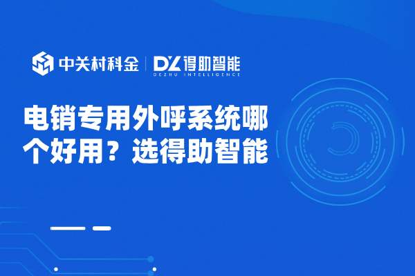 电销专用外呼系统哪个好用？选得助智能