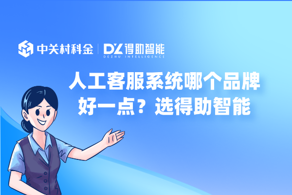 人工客服系统哪个品牌好一点？选得助智能