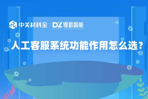 人工客服系统功能作用怎么选？