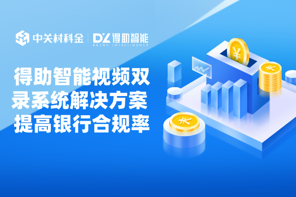 得助智能视频双录系统解决方案 提高银行合规率