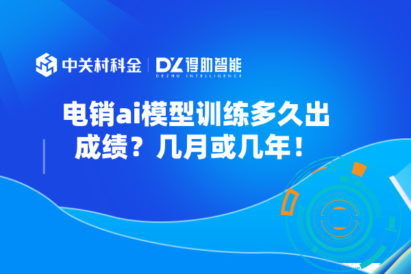 电销ai模型训练多久出成绩？几月或几年！