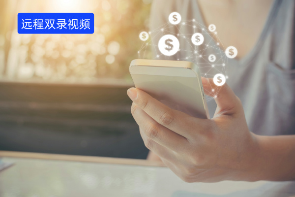 远程双录视频怎么录、好处与意义