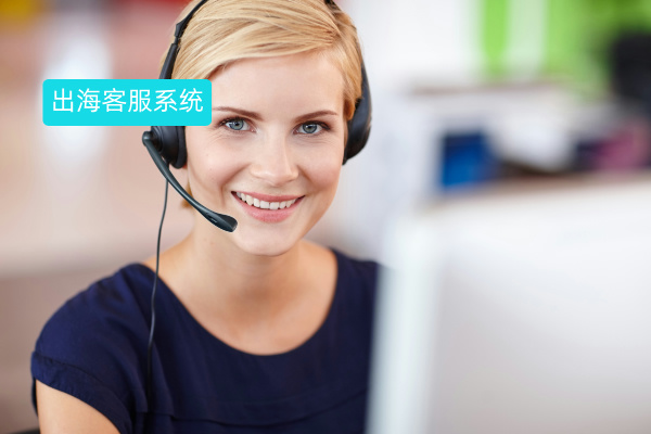 出海客服系统解决方案：如何通过全语种客服系统提升全球客户体验？
