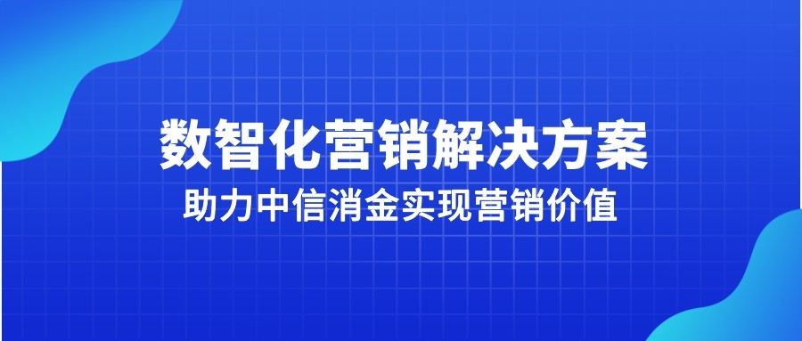 营销自动化解决方案，助力中信消金实现营销价值最大化 | 得助·智能交互