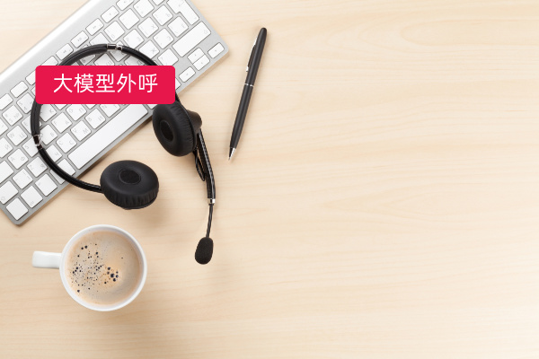 大模型外呼场景全解析：从行业应用到实战案例，深度解读智能营销新范式！