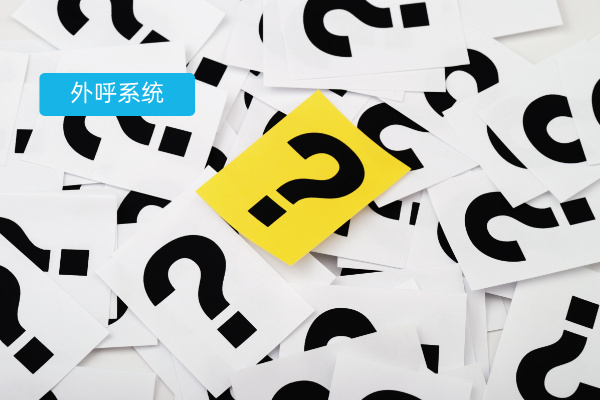 外呼系统40个常见问题汇总解答：你想知道的都在这里！
